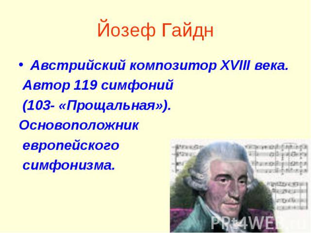 Йозеф ГайднАвстрийский композитор ХVIII века. Автор 119 симфоний (103- «Прощальная»).Основоположник европейского симфонизма.