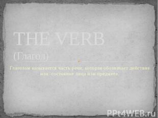 THE VERB (Глагол) Глаголом называется часть речи, которая обозначает действие ил