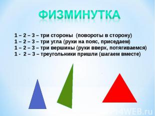Физминутка1 – 2 – 3 – три стороны (повороты в сторону)1 – 2 – 3 – три угла (руки