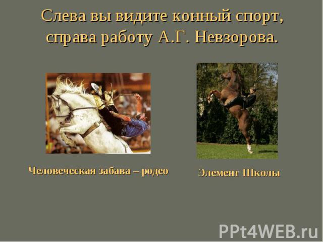 Слева вы видите конный спорт, справа работу А.Г. Человеческая забава – родео Невзорова.Элемент Школы