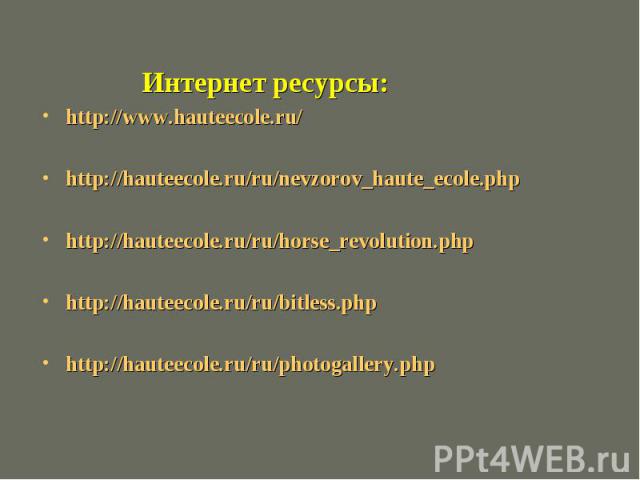 Интернет ресурсы:http://www.hauteecole.ru/http://hauteecole.ru/ru/nevzorov_haute_ecole.phphttp://hauteecole.ru/ru/horse_revolution.phphttp://hauteecole.ru/ru/bitless.phphttp://hauteecole.ru/ru/photogallery.php
