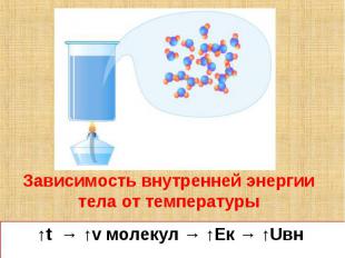 Зависимость внутренней энергии тела от температуры↑t → ↑v молекул → ↑Eк → ↑Uвн