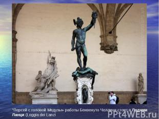 “Персей с головой Медузы» работы Бенвенуто Челлини стоит в Лоджии Ланци (Loggia