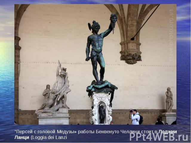 “Персей с головой Медузы» работы Бенвенуто Челлини стоит в Лоджии Ланци (Loggia dei Lanzi