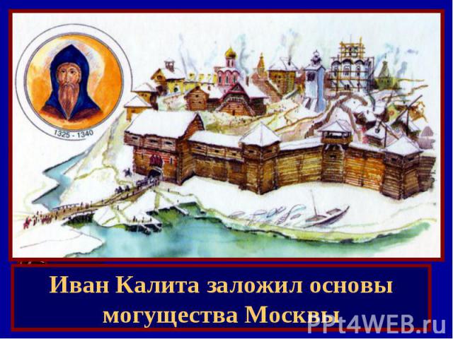 Иван Калита заложил основы могущества Москвы