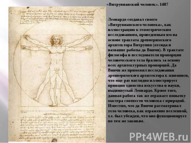 Леонардо создавал своего «Витрувианского человека», как иллюстрацию к геометрическим исследованиям, проведенным им на основе трактата древнеримского архитектора Витрувия (отсюда и название работы да Винчи). В трактате философа и исследователя пропор…
