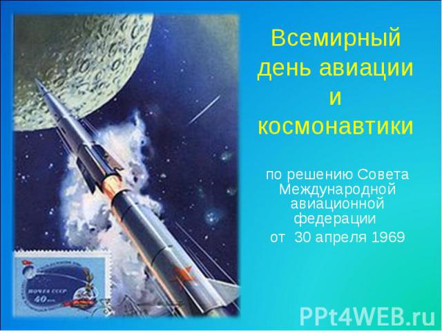Всемирный день авиации и космонавтики по решению Совета Международной авиационной федерации от 30 апреля 1969