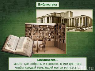БиблиотекаБиблиотека – место, где собраны и хранятся книги для того, чтобы кажды
