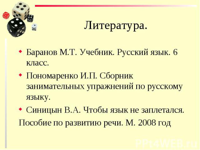 Литература.Баранов М.Т. Учебник. Русский язык. 6 класс.Пономаренко И.П. Сборник занимательных упражнений по русскому языку.Синицын В.А. Чтобы язык не заплетался.Пособие по развитию речи. М. 2008 год