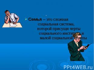 Семья – это сложная социальная система, которой присущи черты социального инстит