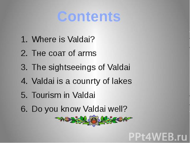 Contents Where is Valdai?Тне соат of armsThe sightseeings of ValdaiValdai is a counrty of lakesTourism in ValdaiDo you know Valdai well?