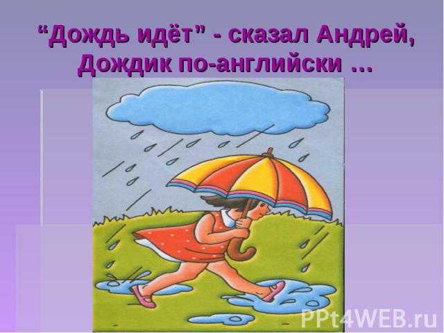 “Дождь идёт” - сказал Андрей,Дождик по-английски …
