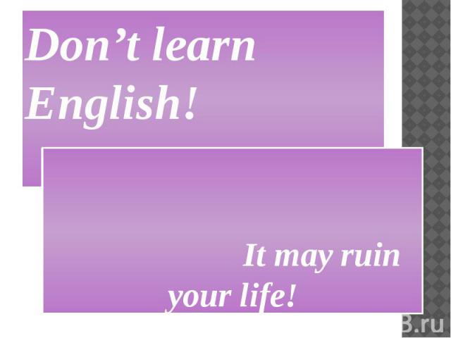 Don’t learn English! It may ruin your life!