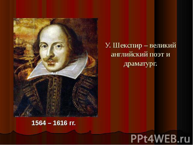 У. Шекспир – великий английский поэт и драматург.