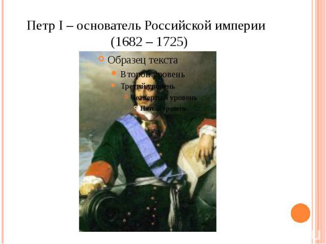 Петр I – основатель Российской империи (1682 – 1725)