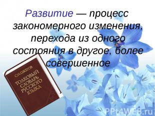 Развитие — процесс закономерного изменения, перехода из одного состояния в друго