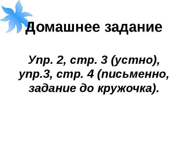 Домашнее заданиеУпр. 2, стр. 3 (устно), упр.3, стр. 4 (письменно, задание до кружочка).