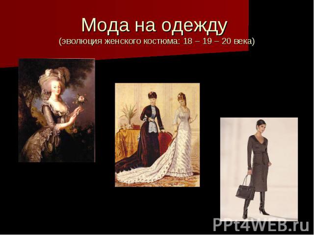 Мода на одежду (эволюция женского костюма: 18 – 19 – 20 века)
