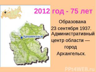 2012 год - 75 летОбразована 23 сентября 1937. Административный центр области — г