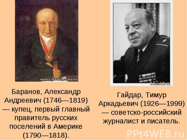 Баранов, Александр Андреевич (1746—1819) — купец, первый главный правитель русских поселений в Америке (1790—1818).Гайдар, Тимур Аркадьевич (1926—1999) — советско-российский журналист и писатель.