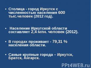 Столица - город Иркутск с численностью населения 600 тыс.человек (2012 год). Нас