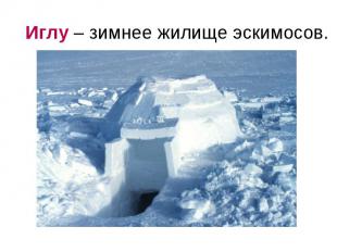 Иглу – зимнее жилище эскимосов.
