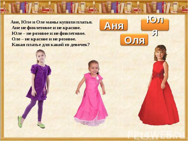 Ане, Юле и Оле мамы купили платья. Ане не фиолетовое и не красное. Юле – не розовое и не фиолетовое. Оле – не красное и не розовое. Какая платье для какой из девочек?