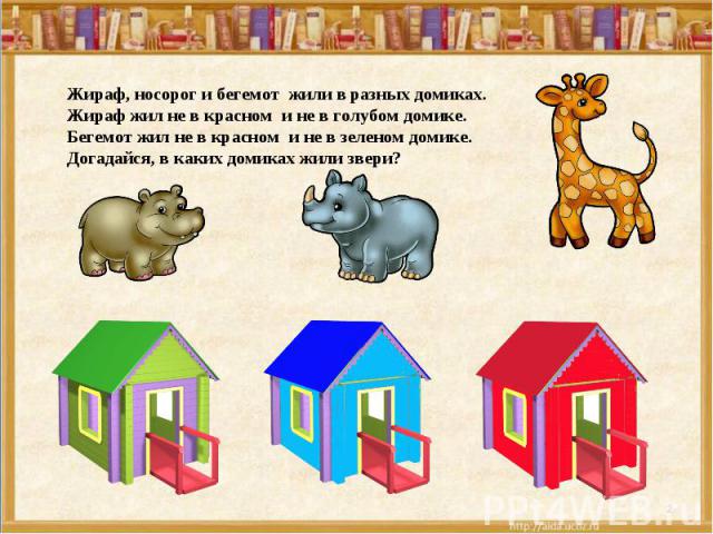 Жираф, носорог и бегемот жили в разных домиках. Жираф жил не в красном и не в голубом домике. Бегемот жил не в красном и не в зеленом домике. Догадайся, в каких домиках жили звери?