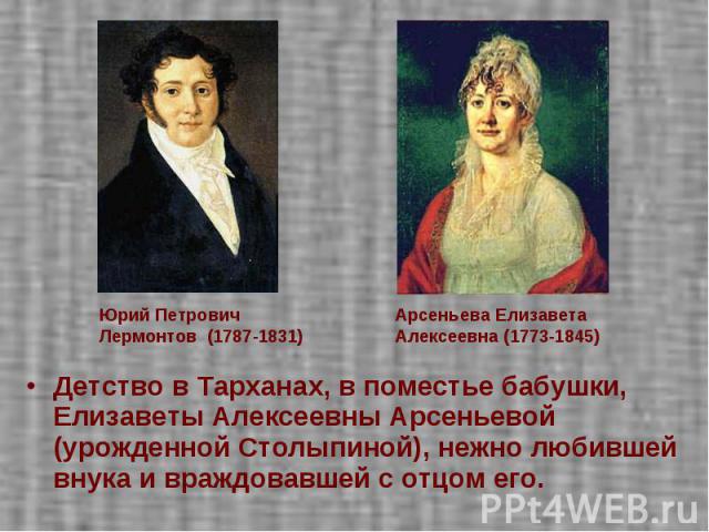 Детство в Тарханах, в поместье бабушки, Елизаветы Алексеевны Арсеньевой (урожденной Столыпиной), нежно любившей внука и враждовавшей с отцом его.