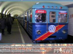 В Санкт-Петербурге самый глубокий метрополитен в мире. Его глубина примерно 70-8