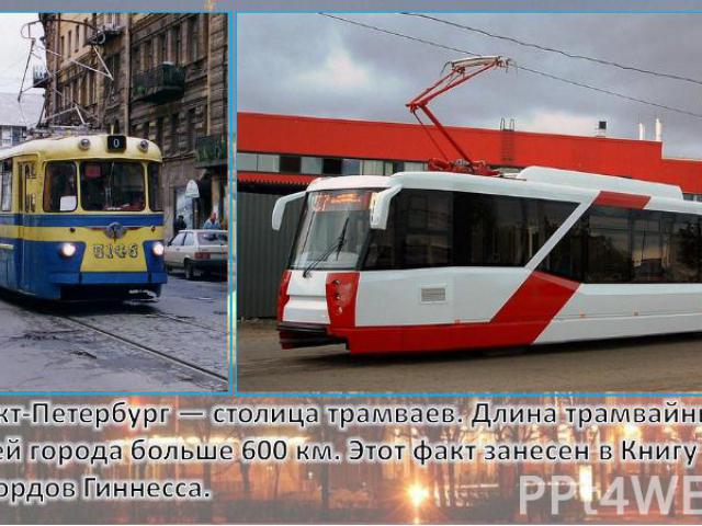 Санкт-Петербург — столица трамваев. Длина трамвайных путей города больше 600 км. Этот факт занесен в Книгу рекордов Гиннесса.
