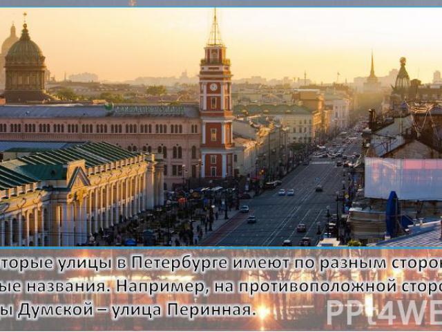 Некоторые улицы в Петербурге имеют по разным сторонам разные названия. Например, на противоположной стороне улицы Думской – улица Перинная.