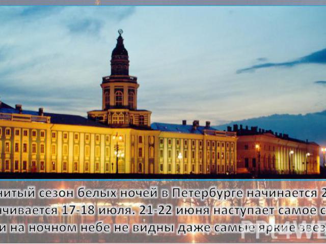 Знаменитый сезон белых ночей в Петербурге начинается 25 мая и заканчивается 17-18 июля. 21-22 июня наступает самое светлое время и на ночном небе не видны даже самые яркие звезды.
