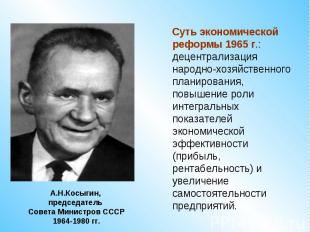 А.Н.Косыгин, председатель Совета Министров СССР1964-1980 гг. Суть экономической