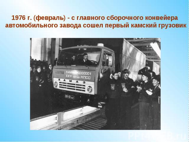 1976 г. (февраль) - с главного сборочного конвейера автомобильного завода сошел первый камский грузовик