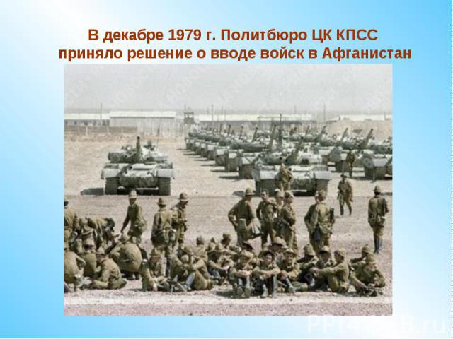 В декабре 1979 г. Политбюро ЦК КПСС приняло решение о вводе войск в Афганистан