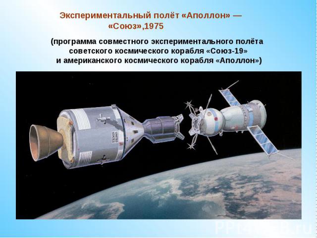 Экспериментальный полёт «Аполлон» — «Союз»,1975(программа совместного экспериментального полёта советского космического корабля «Союз-19» и американского космического корабля «Аполлон»)