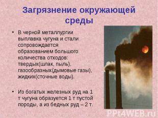 Загрязнение окружающей средыВ черной металлургии выплавка чугуна и стали сопрово