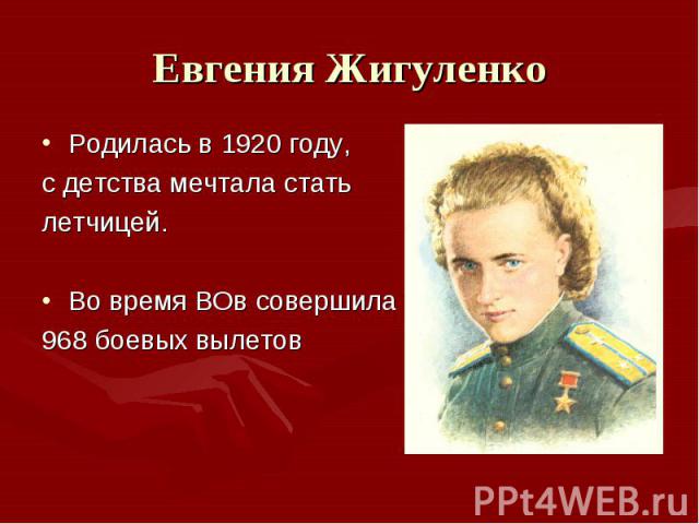 Евгения ЖигуленкоРодилась в 1920 году, с детства мечтала стать летчицей. Во время ВОв совершила 968 боевых вылетов