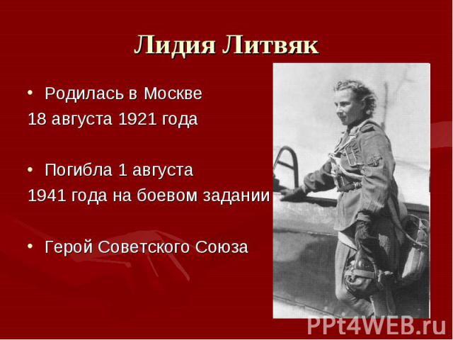 Лидия ЛитвякРодилась в Москве 18 августа 1921 годаПогибла 1 августа 1941 года на боевом заданииГерой Советского Союза