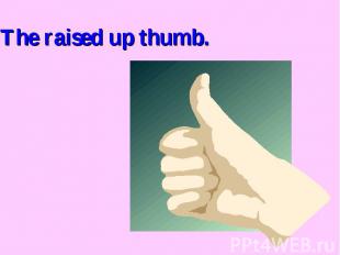 The raised up thumb.