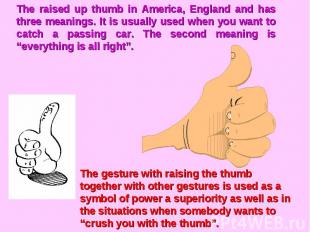 The raised up thumb in America, England and has three meanings. It is usually us