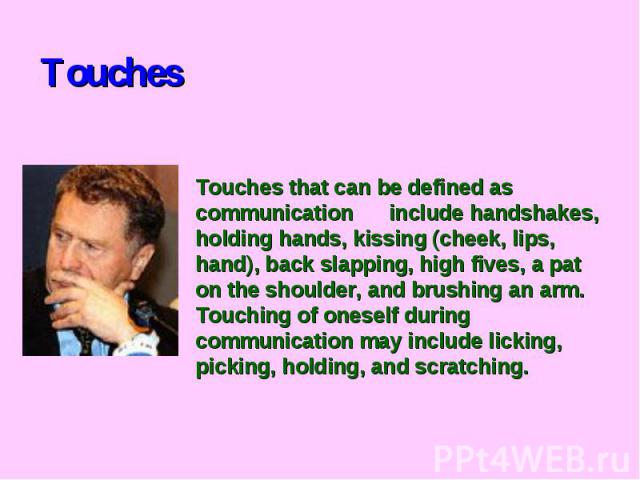 TouchesTouches that can be defined as communication include handshakes, holding hands, kissing (cheek, lips, hand), back slapping, high fives, a pat on the shoulder, and brushing an arm. Touching of oneself during communication may include licking, …