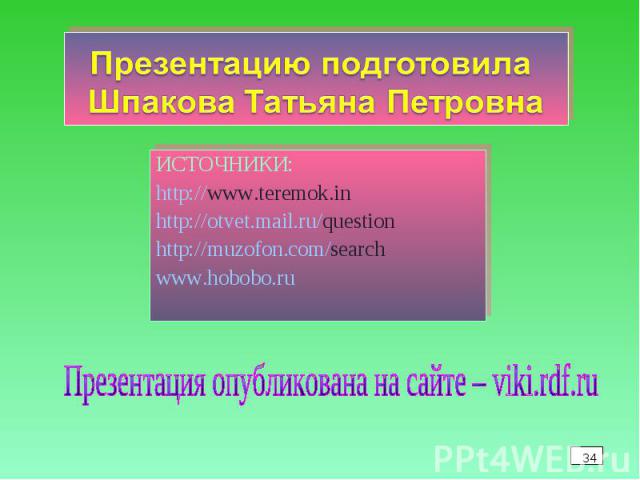 ИСТОЧНИКИ:http://www.teremok.in http://otvet.mail.ru/question http://muzofon.com/search www.hobobo.ru Презентация опубликована на сайте – viki.rdf.ru