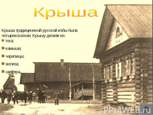 КрышаКрыша традиционной русской избы была четырехскатная. Крышу делали из: теса; камыша; черепицы; железа; шифера.