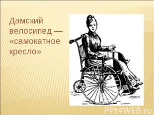 Дамский велосипед —«самокатное кресло»