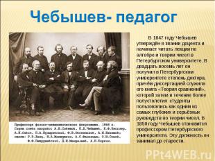 Чебышев- педагог В 1847 году Чебышев утверждён в звании доцента и начинает читат