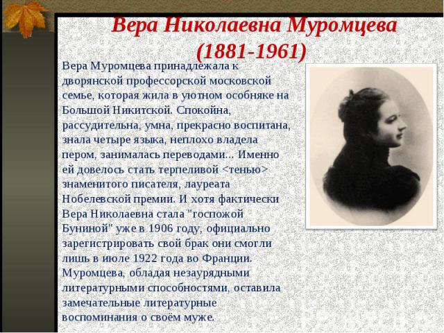 Вера Николаевна Муромцева (1881-1961) Вера Муромцева принадлежала к дворянской профессорской московской семье, которая жила в уютном особняке на Большой Никитской. Спокойна, рассудительна, умна, прекрасно воспитана, знала четыре языка, неплохо владе…