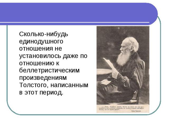 Сколько-нибудь единодушного отношения не установилось даже по отношению к беллетристическим произведениям Толстого, написанным в этот период.