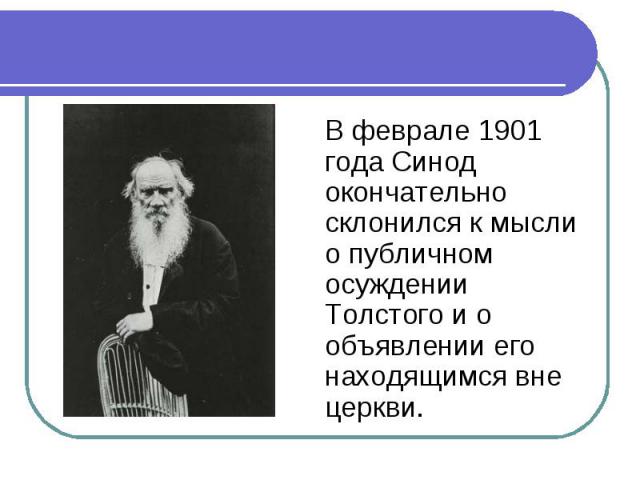 В феврале 1901 года Синод окончательно склонился к мысли о публичном осуждении Толстого и о объявлении его находящимся вне церкви.